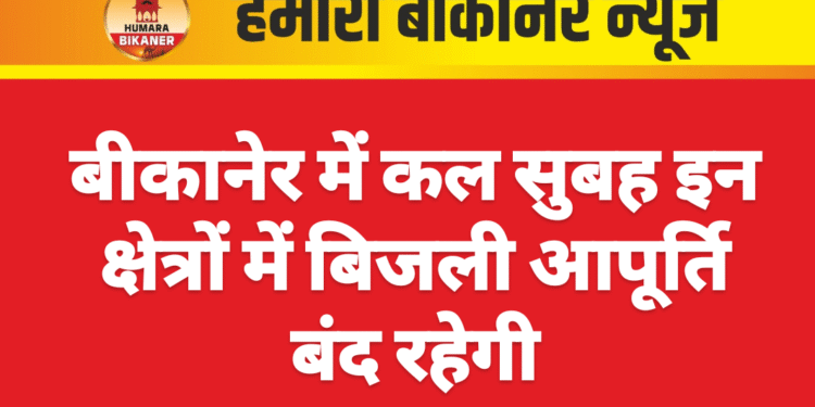 बीकानेर में कल सुबह इन क्षेत्रों में बिजली आपूर्ति बंद रहेगी