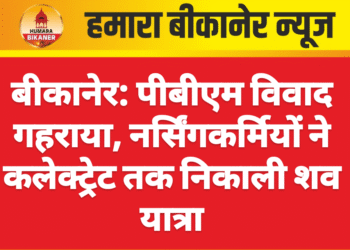 बीकानेर: पीबीएम विवाद गहराया, नर्सिंगकर्मियों ने कलेक्ट्रेट तक निकाली शव यात्रा