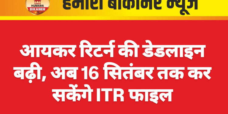 आयकर रिटर्न की डेडलाइन बढ़ी, अब 16 सितंबर तक कर सकेंगे ITR फाइल