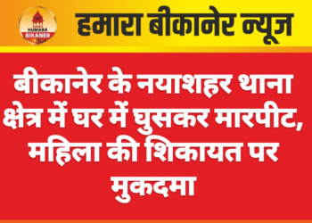 बीकानेर के नयाशहर थाना क्षेत्र में घर में घुसकर मारपीट, महिला की शिकायत पर मुकदमा