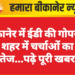 बीकानेर में ईडी की गोपनीय रेड, शहर में चर्चाओं का दौर तेज