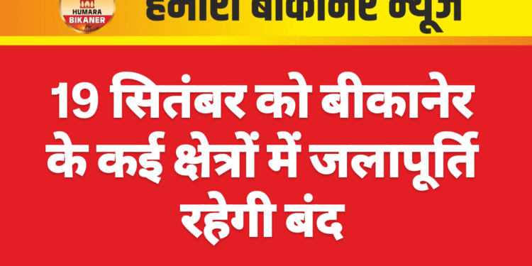 19 सितंबर को बीकानेर के कई क्षेत्रों में जलापूर्ति रहेगी बंद