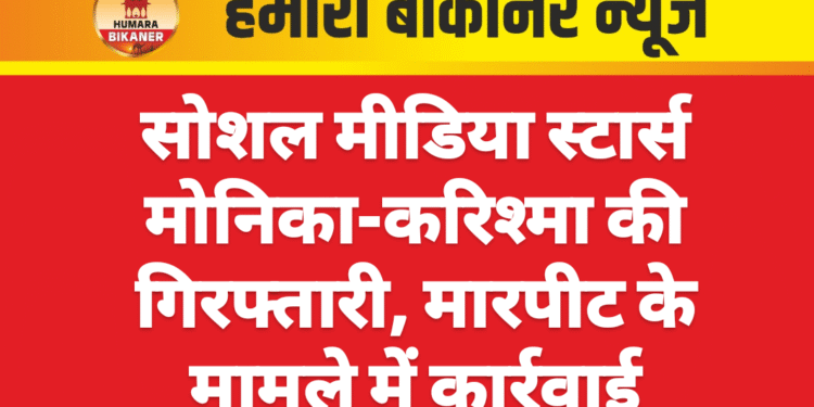 सोशल मीडिया स्टार्स मोनिका-करिश्मा की गिरफ्तारी, मारपीट के मामले में कार्रवाई