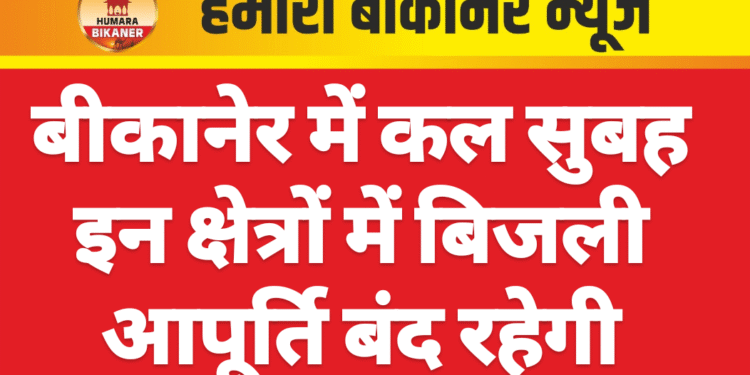 बीकानेर में कल सुबह इन क्षेत्रों में बिजली आपूर्ति बंद रहेगी