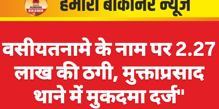 वसीयतनामे के नाम पर 2.27 लाख की ठगी, मुक्ताप्रसाद थाने में मुकदमा दर्ज”