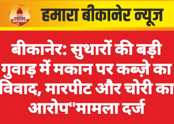 बीकानेर: सुथारों की बड़ी गुवाड़ में मकान पर कब्ज़े का विवाद, मारपीट और चोरी का आरोप”मामला दर्ज