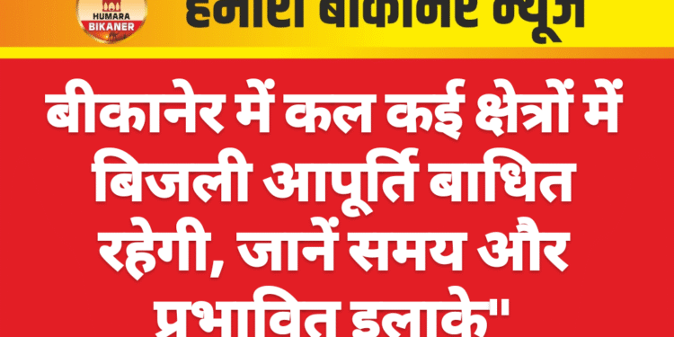 बीकानेर में कल कई क्षेत्रों में बिजली आपूर्ति बाधित रहेगी, जानें समय और प्रभावित इलाके”