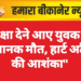 परीक्षा देने आए युवक की अचानक मौत, हार्ट अटैक की आशंका”
