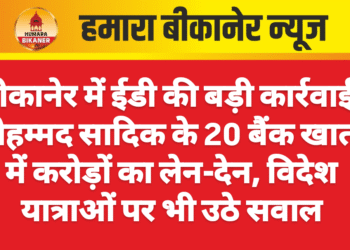 बीकानेर में ईडी की बड़ी कार्रवाई: मोहम्मद सादिक के 20 बैंक खातों में करोड़ों का लेन-देन, विदेश यात्राओं पर भी उठे सवाल