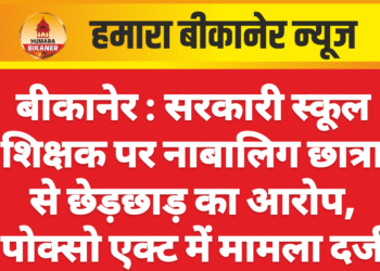 बीकानेर : सरकारी स्कूल शिक्षक पर नाबालिग छात्रा से छेड़छाड़ का आरोप, पोक्सो एक्ट में मामला दर्ज