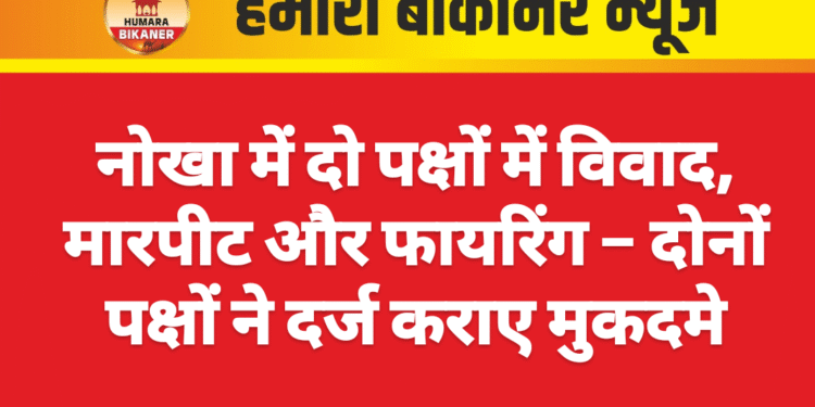 नोखा में दो पक्षों में विवाद, मारपीट और फायरिंग – दोनों पक्षों ने दर्ज कराए मुकदमे