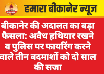 बीकानेर की अदालत का बड़ा फैसला: अवैध हथियार रखने व पुलिस पर फायरिंग करने वाले तीन बदमाशों को दो साल की सजा