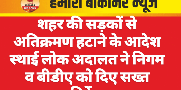 शहर की सड़कों से अतिक्रमण हटाने के आदेश स्थाई लोक अदालत ने निगम व बीडीए को दिए सख्त निर्देश