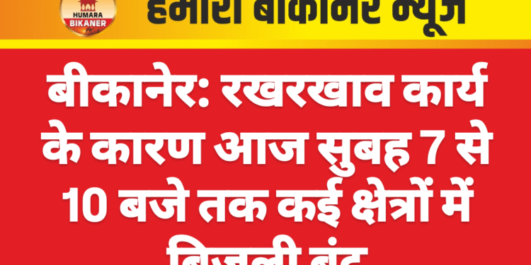 बीकानेर: रखरखाव कार्य के कारण आज सुबह 7 से 10 बजे तक कई क्षेत्रों में बिजली बंद