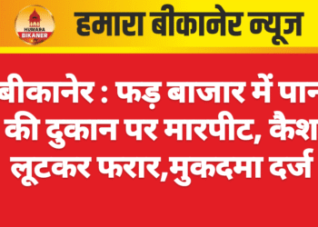 बीकानेर : फड़ बाजार में पान की दुकान पर मारपीट, कैश लूटकर फरार,मुकदमा दर्ज