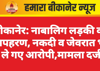 बीकानेर: नाबालिग लड़की का अपहरण, नकदी व जेवरात भी ले गए आरोपी,मामला दर्ज