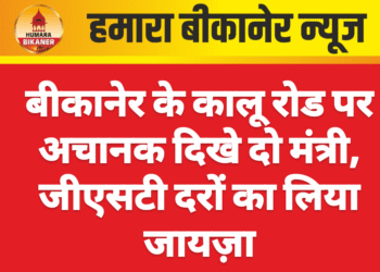 बीकानेर के कालू रोड पर अचानक दिखे दो मंत्री, जीएसटी दरों का लिया जायज़ा