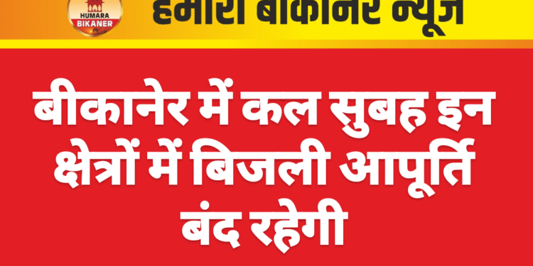 बीकानेर में कल सुबह इन क्षेत्रों में बिजली आपूर्ति बंद रहेगी