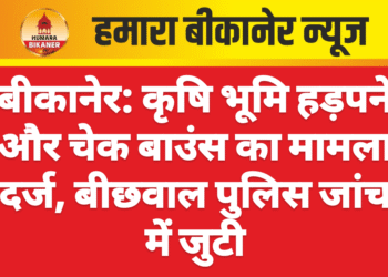 बीकानेर: कृषि भूमि हड़पने और चेक बाउंस का मामला दर्ज, बीछवाल पुलिस जांच में जुटी
