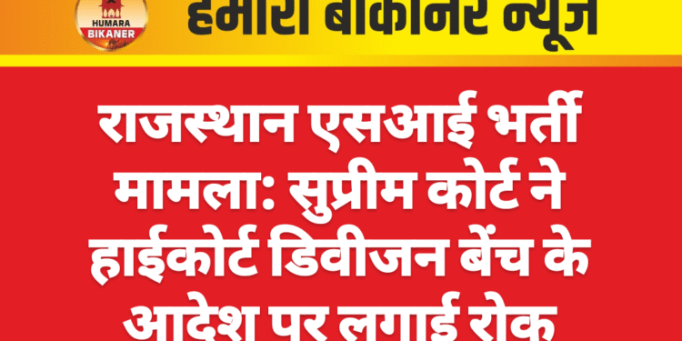 राजस्थान एसआई भर्ती मामला: सुप्रीम कोर्ट ने हाईकोर्ट डिवीजन बेंच के आदेश पर लगाई रोक