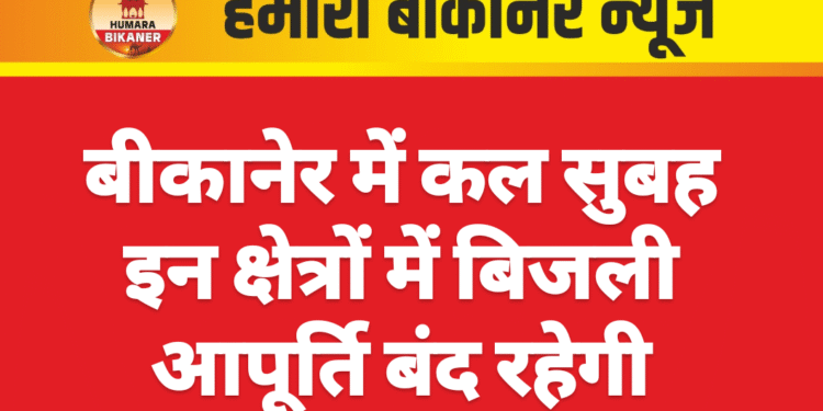 बीकानेर में कल सुबह इन क्षेत्रों में बिजली आपूर्ति बंद रहेगी