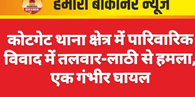 कोटगेट थाना क्षेत्र में पारिवारिक विवाद में तलवार-लाठी से हमला, एक गंभीर घायल