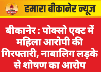 बीकानेर : पोक्सो एक्ट में महिला आरोपी की गिरफ्तारी, नाबालिग लड़के से शोषण का आरोप