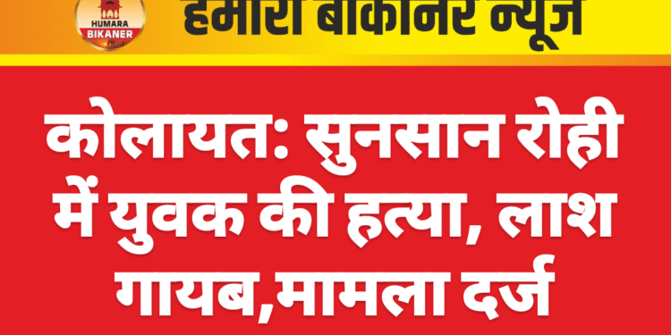 कोलायत: सुनसान रोही में युवक की हत्या, लाश गायब,मामला दर्ज