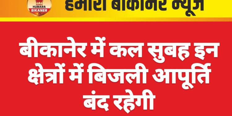 बीकानेर में कल सुबह इन क्षेत्रों में बिजली आपूर्ति बंद रहेगी