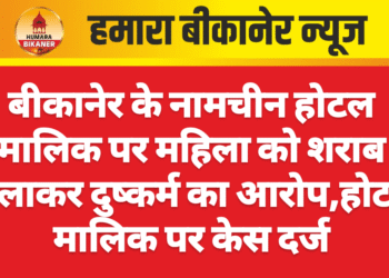 बीकानेर के नामचीन होटल मालिक पर महिला को शराब पिलाकर दुष्कर्म का आरोप,होटल मालिक पर केस दर्ज