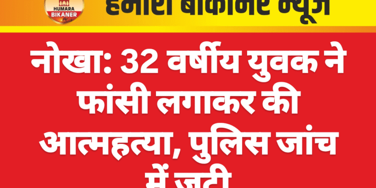 नोखा: 32 वर्षीय युवक ने फांसी लगाकर की आत्महत्या, पुलिस जांच में जुटी