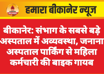 बीकानेर: संभाग के सबसे बड़े अस्पताल में अव्यवस्था, जनाना अस्पताल पार्किंग से महिला कर्मचारी की बाइक गायब