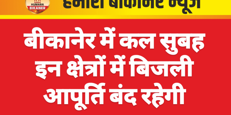 बीकानेर में कल सुबह इन क्षेत्रों में बिजली आपूर्ति बंद रहेगी