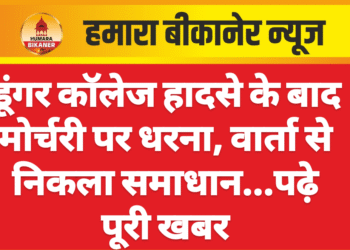 डूंगर कॉलेज हादसे के बाद मोर्चरी पर धरना, वार्ता से निकला समाधान…पढ़े पूरी खबर