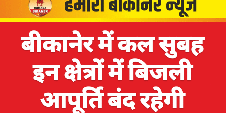 बीकानेर में कल सुबह इन क्षेत्रों में बिजली आपूर्ति बंद रहेगी