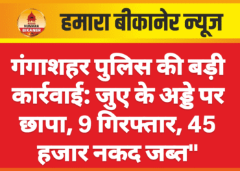 गंगाशहर पुलिस की बड़ी कार्रवाई: जुए के अड्डे पर छापा, 9 गिरफ्तार, 45 हजार नकद जब्त”