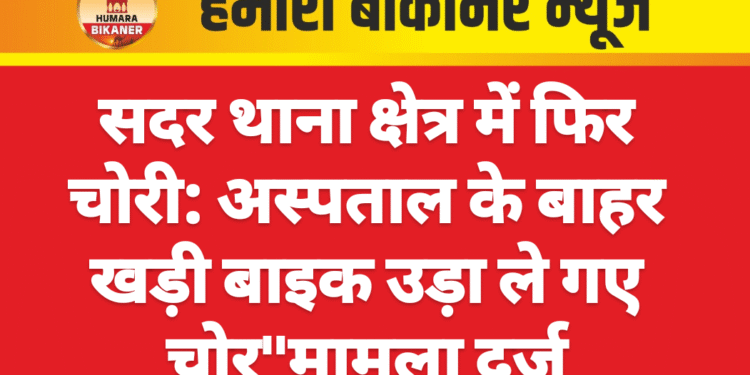 सदर थाना क्षेत्र में फिर चोरी: अस्पताल के बाहर खड़ी बाइक उड़ा ले गए चोर”मामला दर्ज