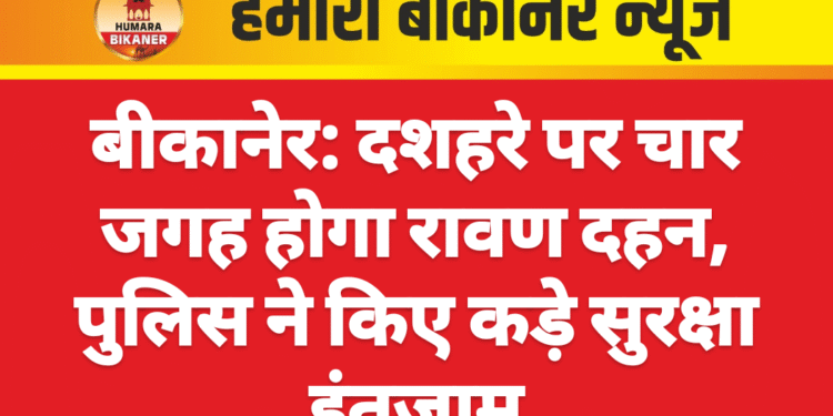 बीकानेर: दशहरे पर चार जगह होगा रावण दहन, पुलिस ने किए कड़े सुरक्षा इंतजाम