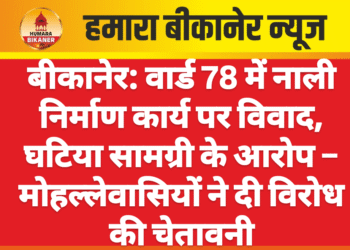 बीकानेर: वार्ड 78 में नाली निर्माण कार्य पर विवाद, घटिया सामग्री के आरोप – मोहल्लेवासियों ने दी विरोध की चेतावनी