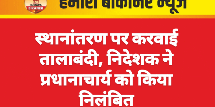 स्थानांतरण पर करवाई तालाबंदी, निदेशक ने प्रधानाचार्य को किया निलंबित