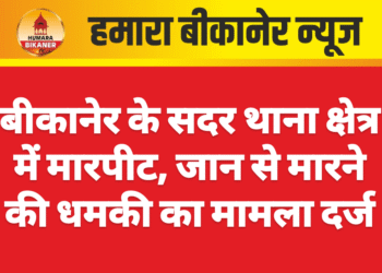 बीकानेर के सदर थाना क्षेत्र में मारपीट, जान से मारने की धमकी का मामला दर्ज