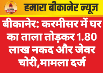 बीकानेर: करमीसर में घर का ताला तोड़कर 1.80 लाख नकद और जेवर चोरी,मामला दर्ज
