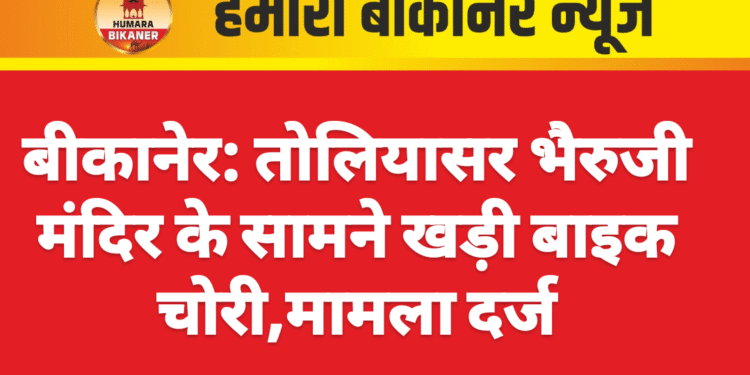 बीकानेर: तोलियासर भैरुजी मंदिर के सामने खड़ी बाइक चोरी,मामला दर्ज