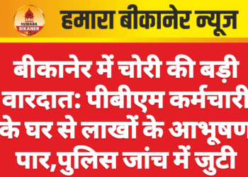 बीकानेर में चोरी की बड़ी वारदात: पीबीएम कर्मचारी के घर से लाखों के आभूषण पार,पुलिस जांच में जुटी