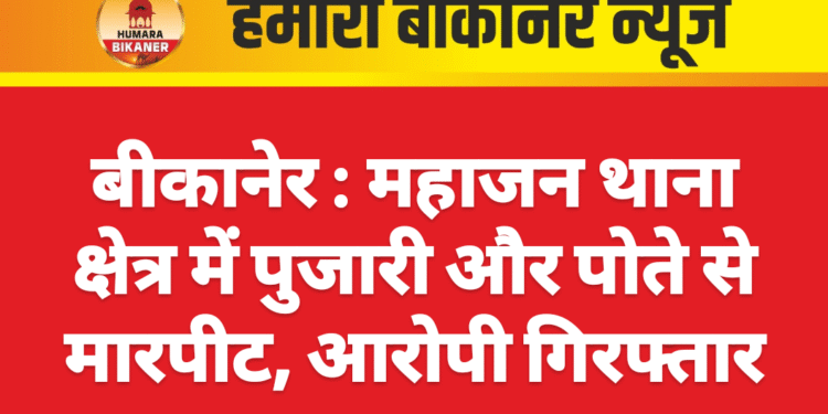 बीकानेर : महाजन थाना क्षेत्र में पुजारी और पोते से मारपीट, आरोपी गिरफ्तार