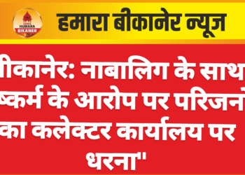 बीकानेर: नाबालिग के साथ दुष्कर्म के आरोप पर परिजनों का कलेक्टर कार्यालय पर धरना”