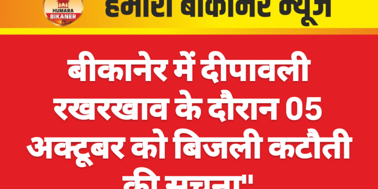 बीकानेर में दीपावली रखरखाव के दौरान 05 अक्टूबर को बिजली कटौती की सूचना”