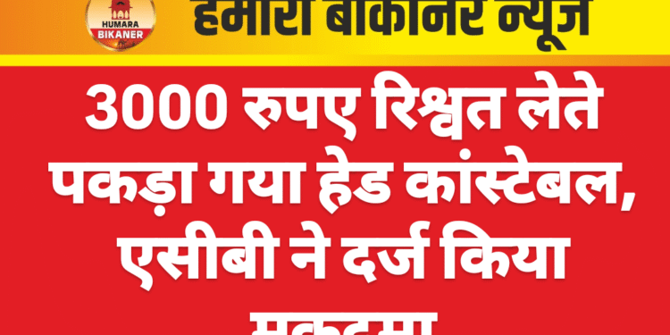 3000 रुपए रिश्वत लेते पकड़ा गया हेड कांस्टेबल, एसीबी ने दर्ज किया मुकदमा