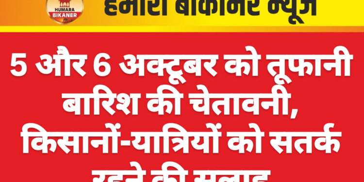 5 और 6 अक्टूबर को तूफानी बारिश की चेतावनी, किसानों-यात्रियों को सतर्क रहने की सलाह