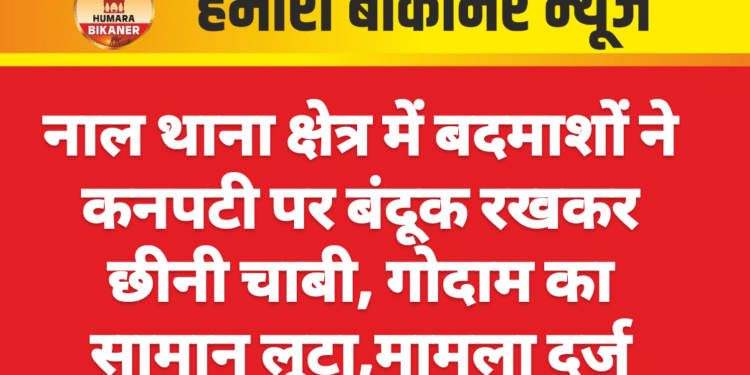 नाल थाना क्षेत्र में बदमाशों ने कनपटी पर बंदूक रखकर छीनी चाबी, गोदाम का सामान लूटा,मामला दर्ज